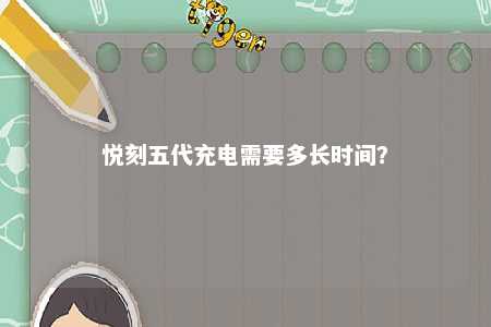 悦刻五代充电需要多长时间？ 